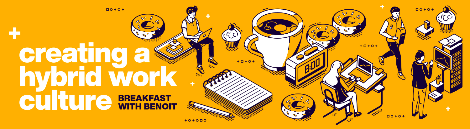 Breakfast with Benoit : Creating a Hybrid Work Culture
